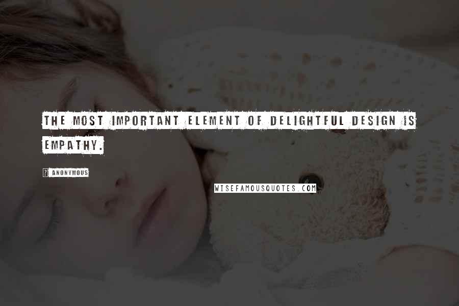 Anonymous Quotes: the most important element of delightful design is empathy.