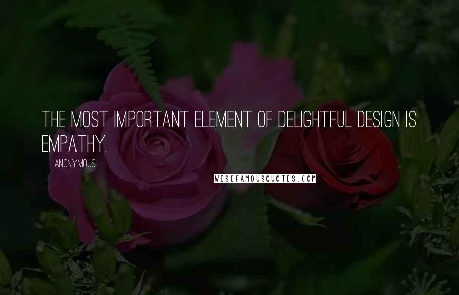 Anonymous Quotes: the most important element of delightful design is empathy.