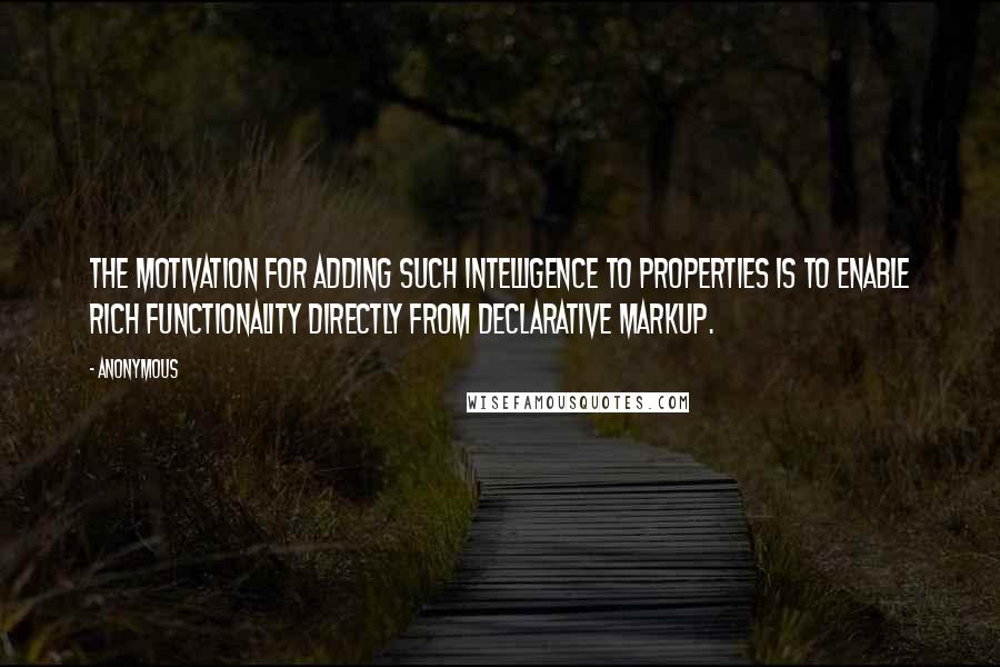 Anonymous Quotes: The motivation for adding such intelligence to properties is to enable rich functionality directly from declarative markup.