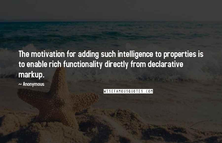 Anonymous Quotes: The motivation for adding such intelligence to properties is to enable rich functionality directly from declarative markup.