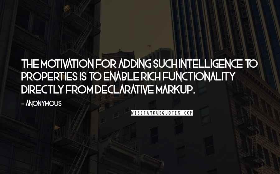 Anonymous Quotes: The motivation for adding such intelligence to properties is to enable rich functionality directly from declarative markup.