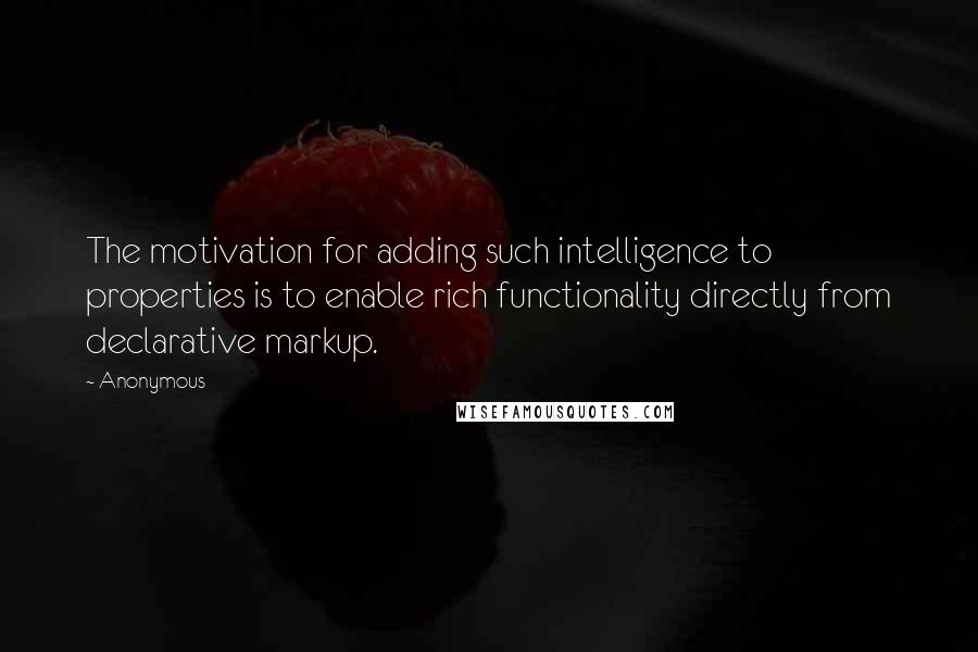 Anonymous Quotes: The motivation for adding such intelligence to properties is to enable rich functionality directly from declarative markup.