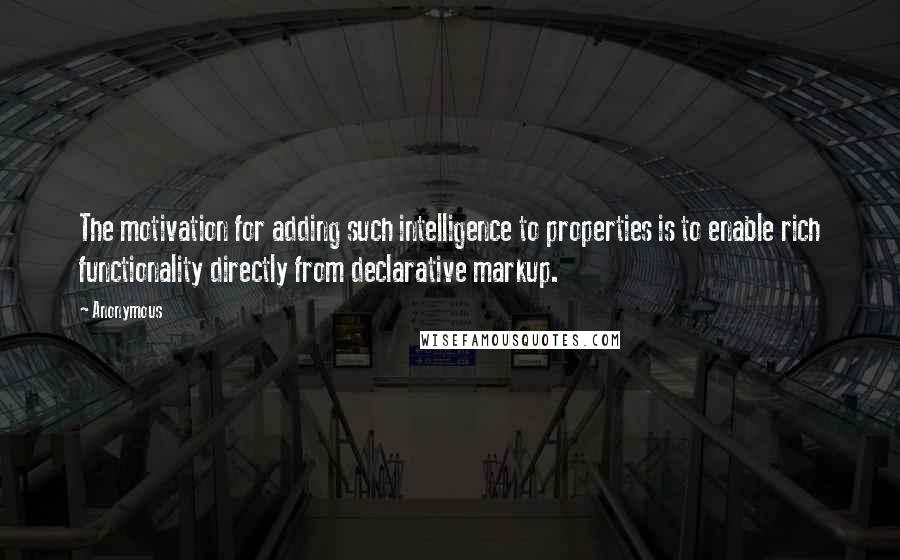 Anonymous Quotes: The motivation for adding such intelligence to properties is to enable rich functionality directly from declarative markup.