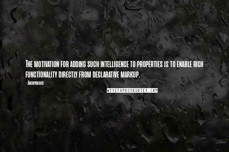 Anonymous Quotes: The motivation for adding such intelligence to properties is to enable rich functionality directly from declarative markup.