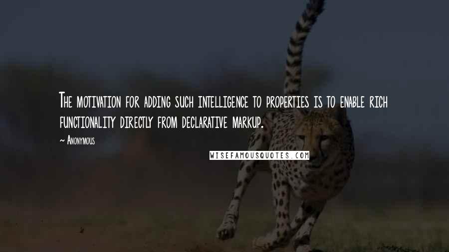 Anonymous Quotes: The motivation for adding such intelligence to properties is to enable rich functionality directly from declarative markup.