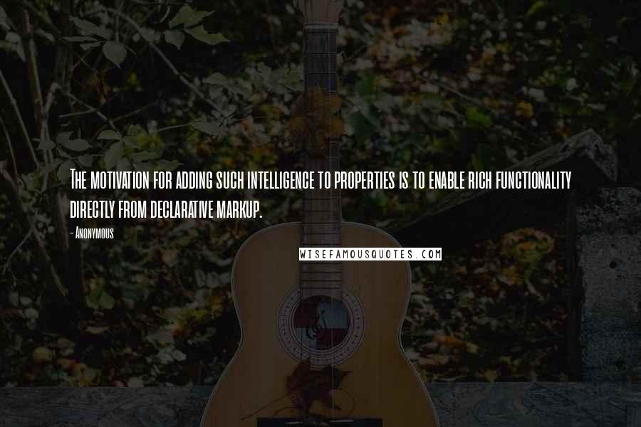 Anonymous Quotes: The motivation for adding such intelligence to properties is to enable rich functionality directly from declarative markup.