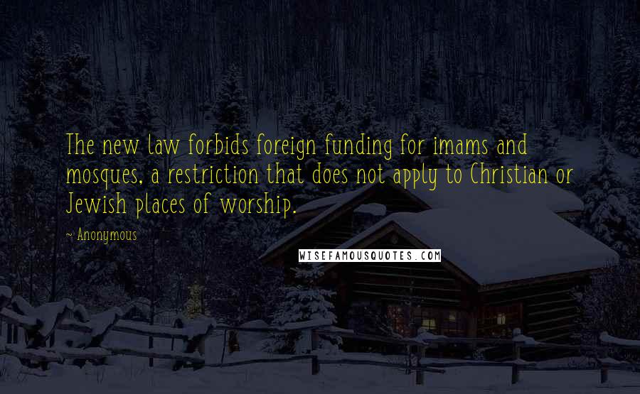 Anonymous Quotes: The new law forbids foreign funding for imams and mosques, a restriction that does not apply to Christian or Jewish places of worship.