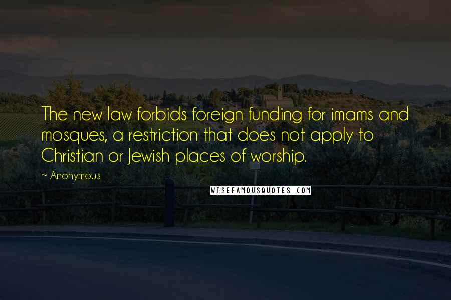 Anonymous Quotes: The new law forbids foreign funding for imams and mosques, a restriction that does not apply to Christian or Jewish places of worship.