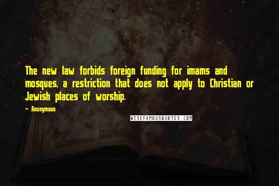 Anonymous Quotes: The new law forbids foreign funding for imams and mosques, a restriction that does not apply to Christian or Jewish places of worship.