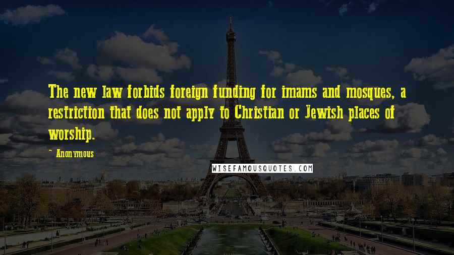 Anonymous Quotes: The new law forbids foreign funding for imams and mosques, a restriction that does not apply to Christian or Jewish places of worship.