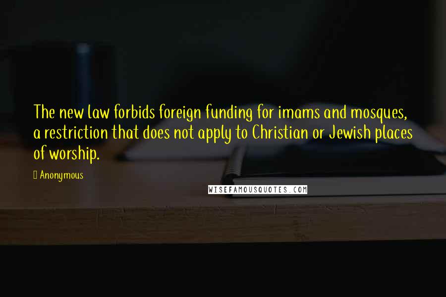 Anonymous Quotes: The new law forbids foreign funding for imams and mosques, a restriction that does not apply to Christian or Jewish places of worship.