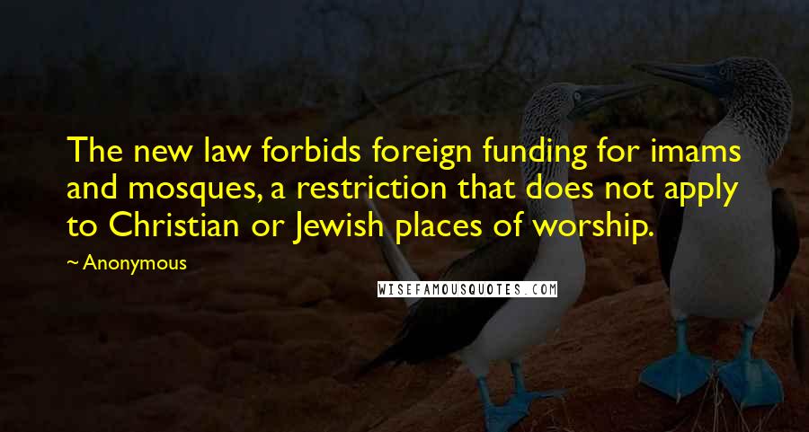 Anonymous Quotes: The new law forbids foreign funding for imams and mosques, a restriction that does not apply to Christian or Jewish places of worship.