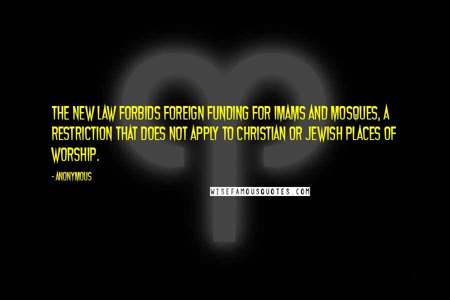 Anonymous Quotes: The new law forbids foreign funding for imams and mosques, a restriction that does not apply to Christian or Jewish places of worship.