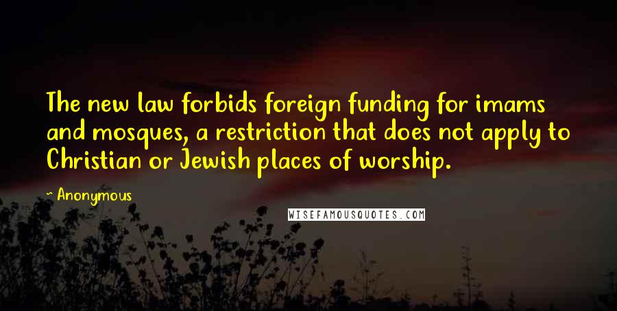 Anonymous Quotes: The new law forbids foreign funding for imams and mosques, a restriction that does not apply to Christian or Jewish places of worship.