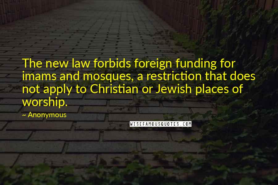 Anonymous Quotes: The new law forbids foreign funding for imams and mosques, a restriction that does not apply to Christian or Jewish places of worship.