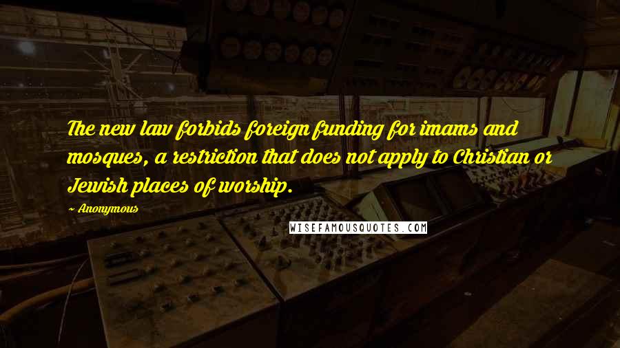 Anonymous Quotes: The new law forbids foreign funding for imams and mosques, a restriction that does not apply to Christian or Jewish places of worship.