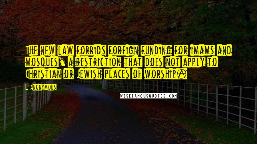 Anonymous Quotes: The new law forbids foreign funding for imams and mosques, a restriction that does not apply to Christian or Jewish places of worship.