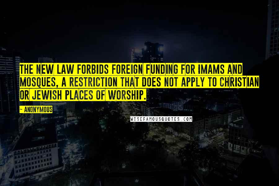 Anonymous Quotes: The new law forbids foreign funding for imams and mosques, a restriction that does not apply to Christian or Jewish places of worship.