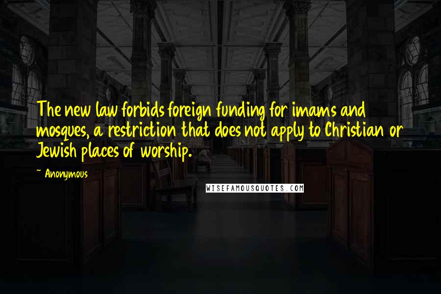 Anonymous Quotes: The new law forbids foreign funding for imams and mosques, a restriction that does not apply to Christian or Jewish places of worship.