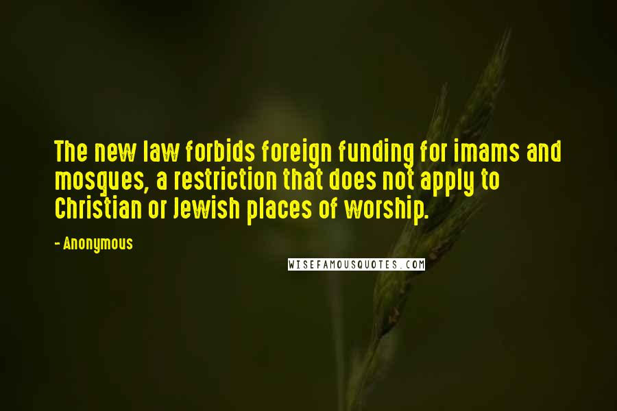 Anonymous Quotes: The new law forbids foreign funding for imams and mosques, a restriction that does not apply to Christian or Jewish places of worship.