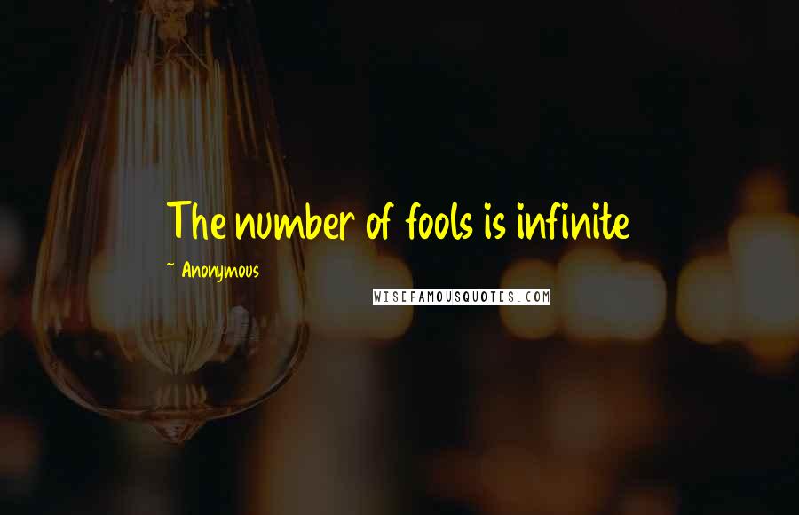 Anonymous Quotes: The number of fools is infinite