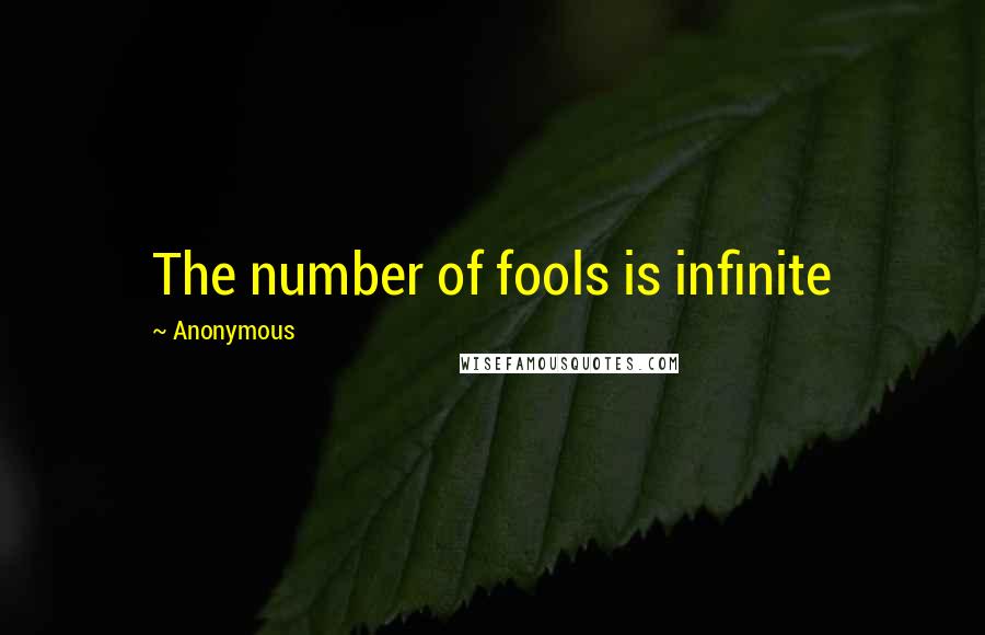 Anonymous Quotes: The number of fools is infinite