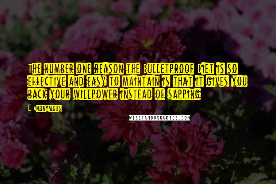 Anonymous Quotes: The number one reason the Bulletproof Diet is so effective and easy to maintain is that it gives you back your willpower instead of sapping