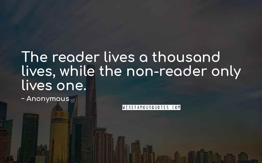 Anonymous Quotes: The reader lives a thousand lives, while the non-reader only lives one.