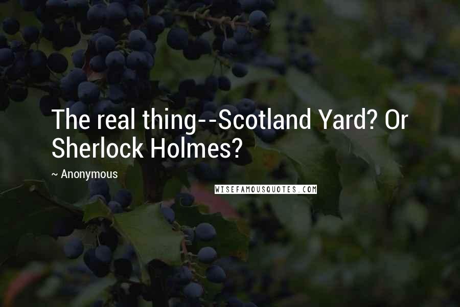 Anonymous Quotes: The real thing--Scotland Yard? Or Sherlock Holmes?
