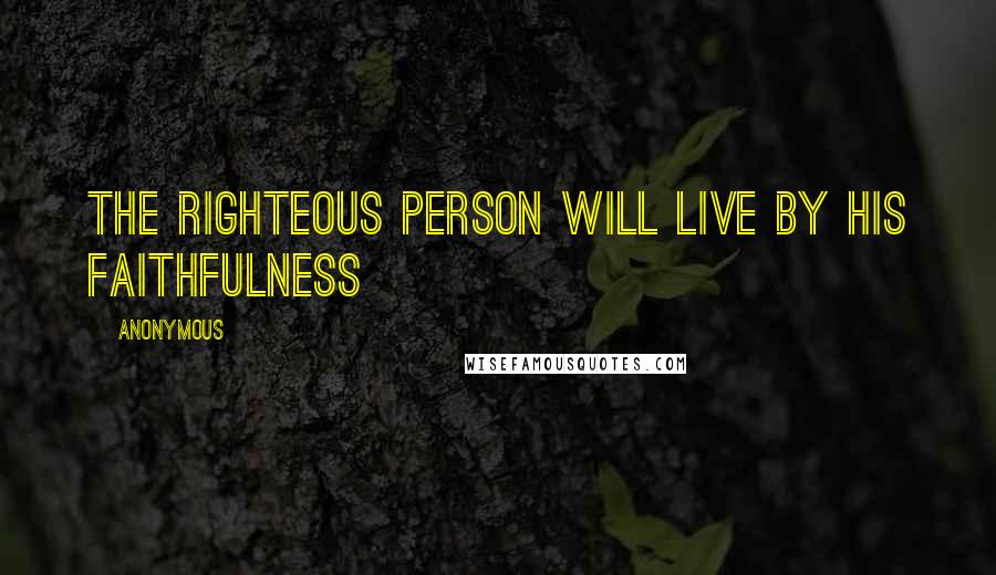Anonymous Quotes: the righteous person will live by his faithfulness