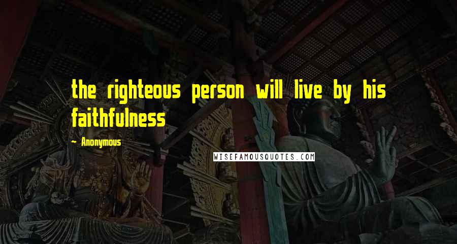 Anonymous Quotes: the righteous person will live by his faithfulness