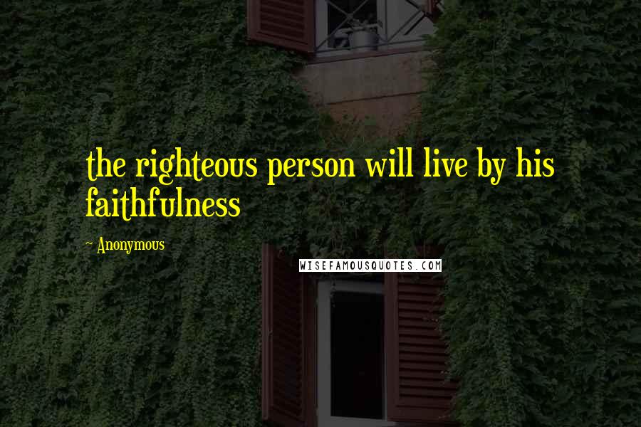 Anonymous Quotes: the righteous person will live by his faithfulness