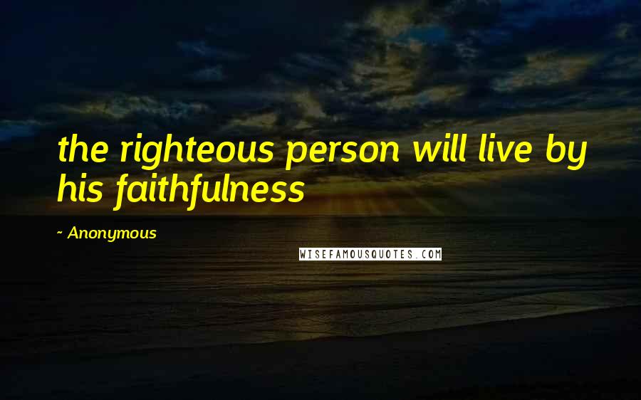 Anonymous Quotes: the righteous person will live by his faithfulness