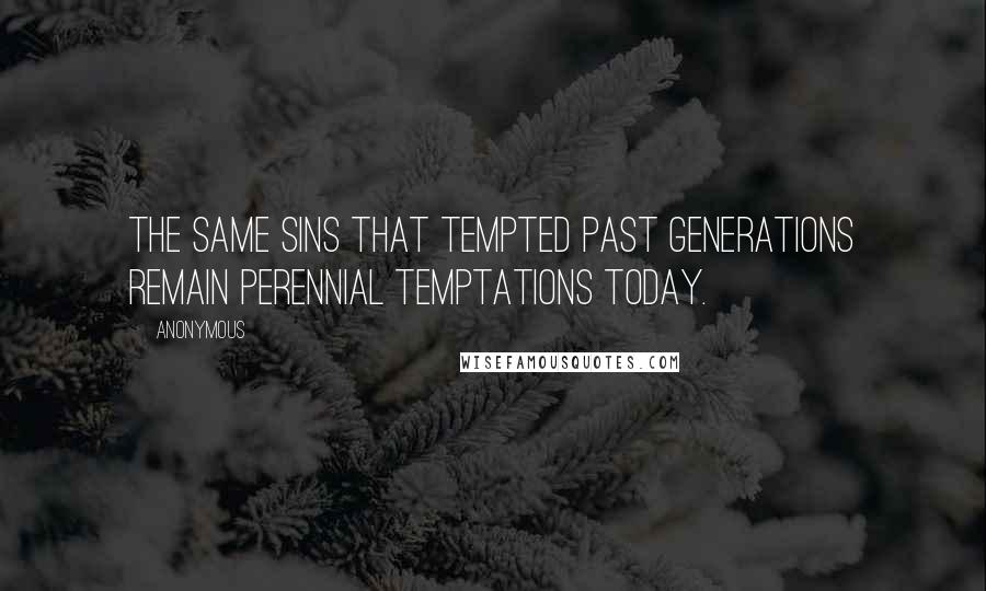 Anonymous Quotes: The same sins that tempted past generations remain perennial temptations today.