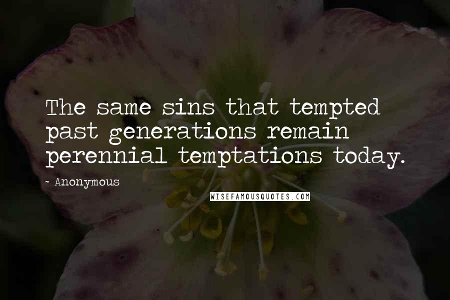 Anonymous Quotes: The same sins that tempted past generations remain perennial temptations today.