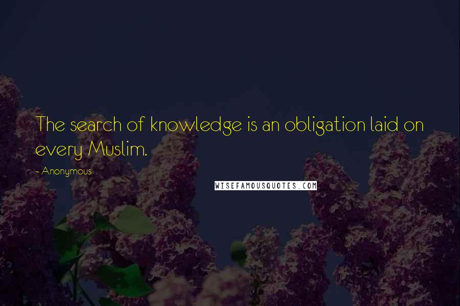 Anonymous Quotes: The search of knowledge is an obligation laid on every Muslim.