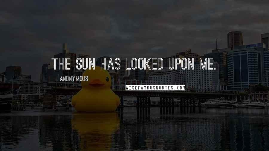 Anonymous Quotes: the sun has looked upon me.