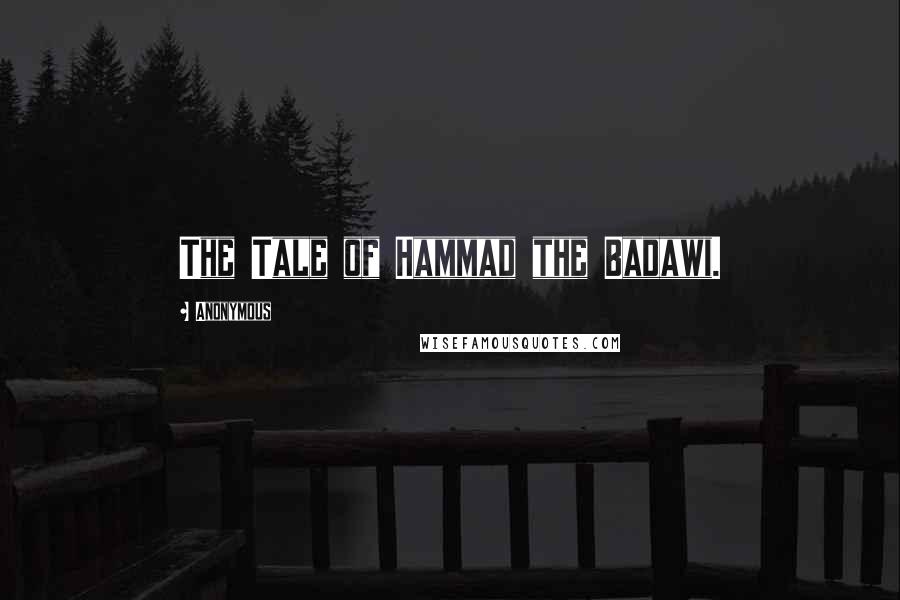 Anonymous Quotes: The Tale of Hammad the Badawi.