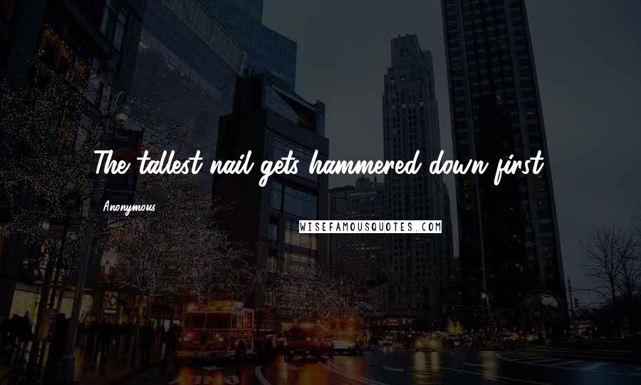 Anonymous Quotes: The tallest nail gets hammered down first.