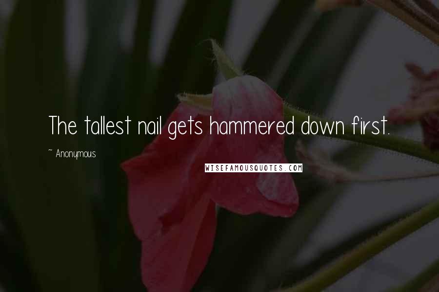 Anonymous Quotes: The tallest nail gets hammered down first.