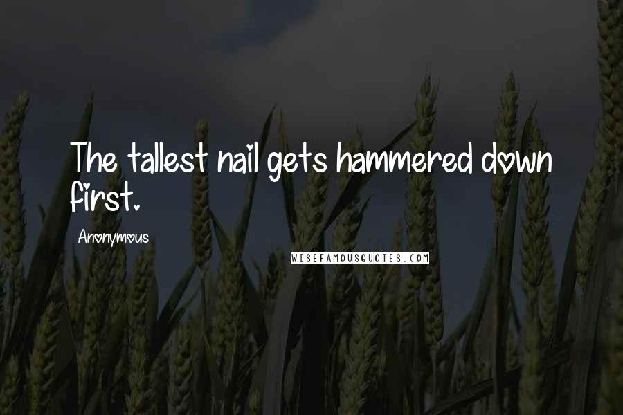 Anonymous Quotes: The tallest nail gets hammered down first.