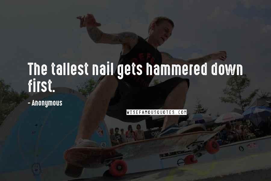 Anonymous Quotes: The tallest nail gets hammered down first.