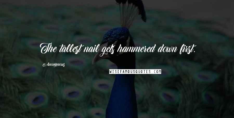 Anonymous Quotes: The tallest nail gets hammered down first.