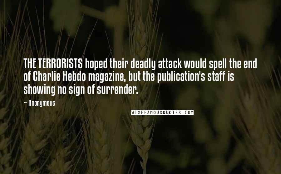 Anonymous Quotes: THE TERRORISTS hoped their deadly attack would spell the end of Charlie Hebdo magazine, but the publication's staff is showing no sign of surrender.