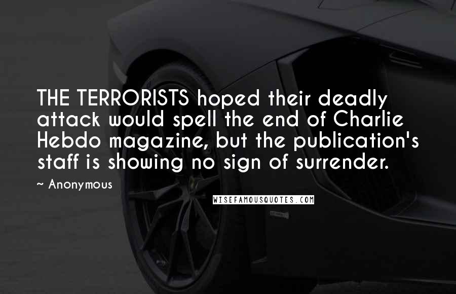 Anonymous Quotes: THE TERRORISTS hoped their deadly attack would spell the end of Charlie Hebdo magazine, but the publication's staff is showing no sign of surrender.