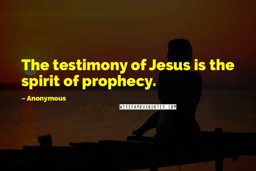 Anonymous Quotes: The testimony of Jesus is the spirit of prophecy.