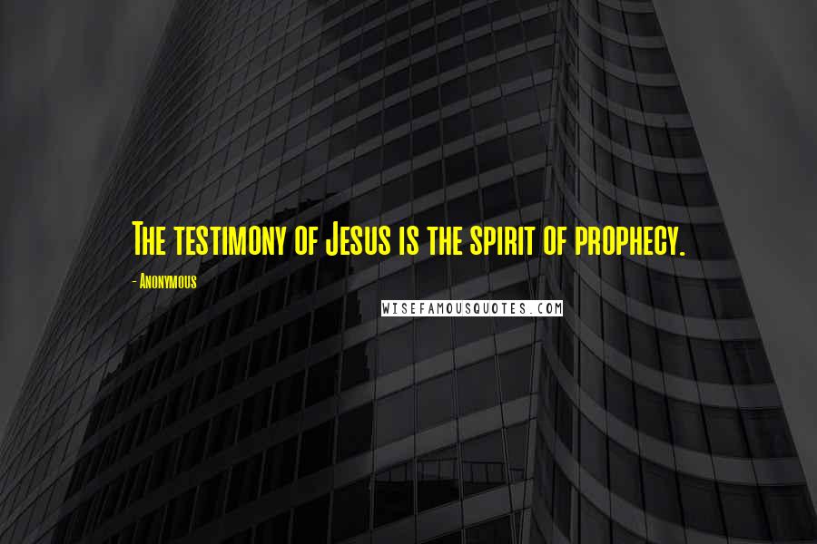 Anonymous Quotes: The testimony of Jesus is the spirit of prophecy.