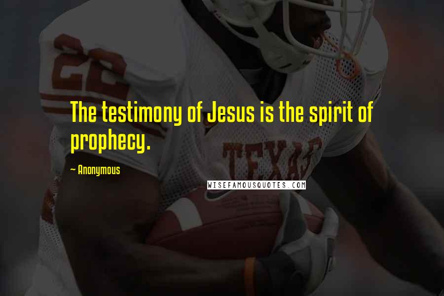 Anonymous Quotes: The testimony of Jesus is the spirit of prophecy.