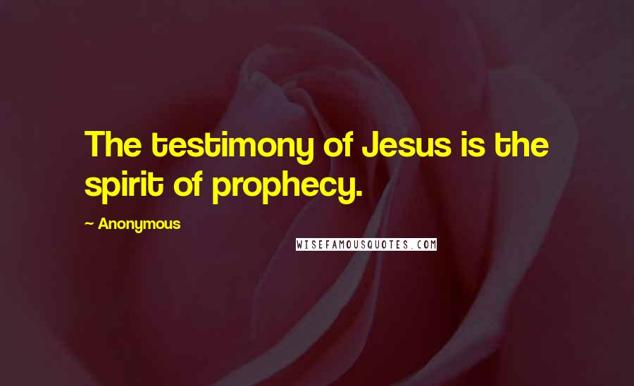 Anonymous Quotes: The testimony of Jesus is the spirit of prophecy.