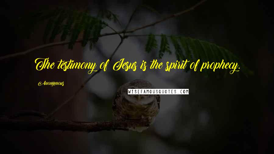 Anonymous Quotes: The testimony of Jesus is the spirit of prophecy.